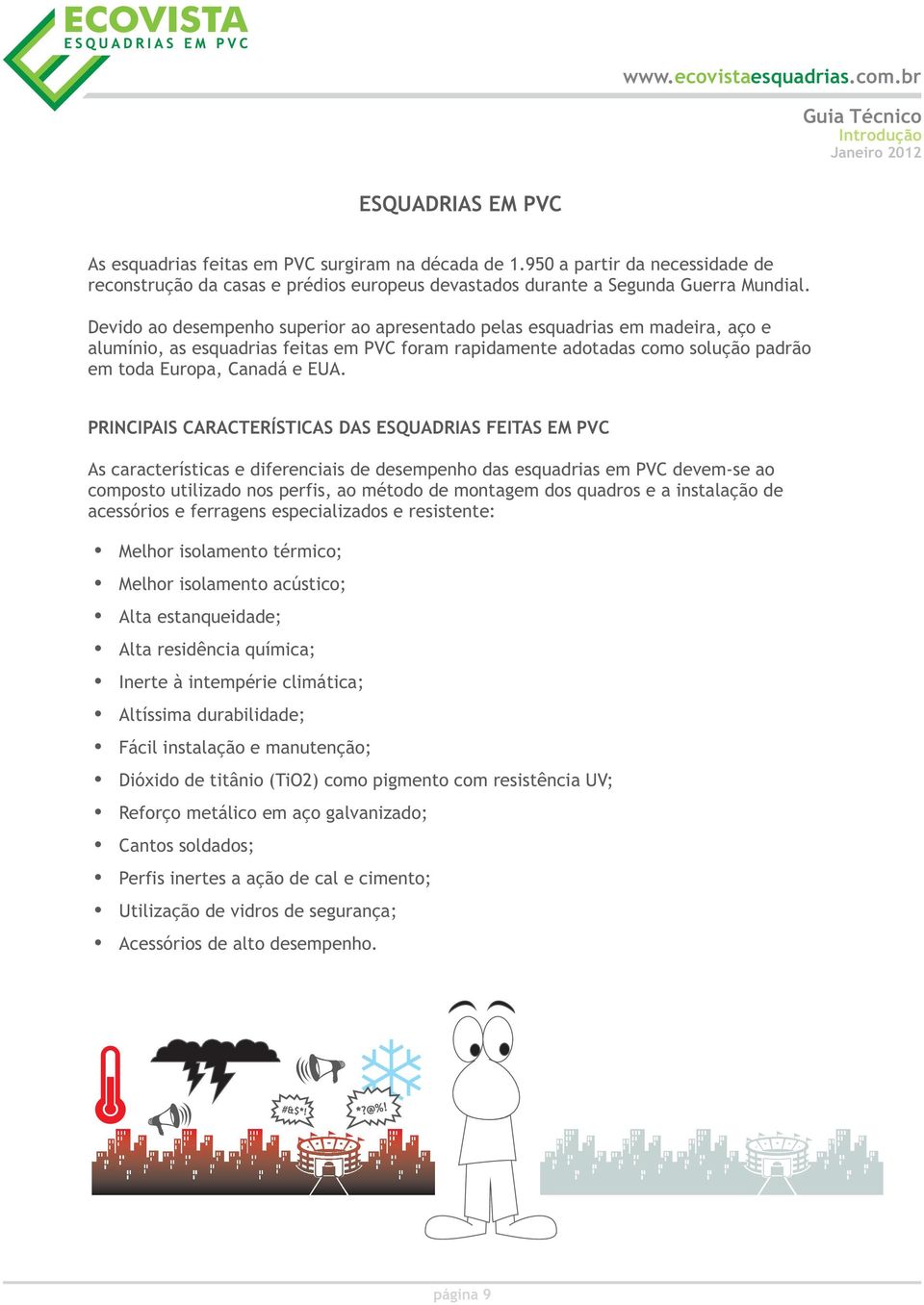 PRINCIPAIS CARACTERÍSTICAS DAS ESQUADRIAS FEITAS EM PVC As características e diferenciais de desempenho das esquadrias em PVC devem-se ao composto utilizado nos perfis, ao método de montagem dos