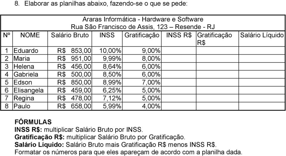 8,99% 7,00% 6 Elisangela R$ 459,00 6,25% 5,00% 7 Regina R$ 478,00 7,12% 5,00% 8 Paulo R$ 658,00 5,99% 4,00% Salário Líquido FÓRMULAS INSS R$: multiplicar Salário Bruto por INSS.