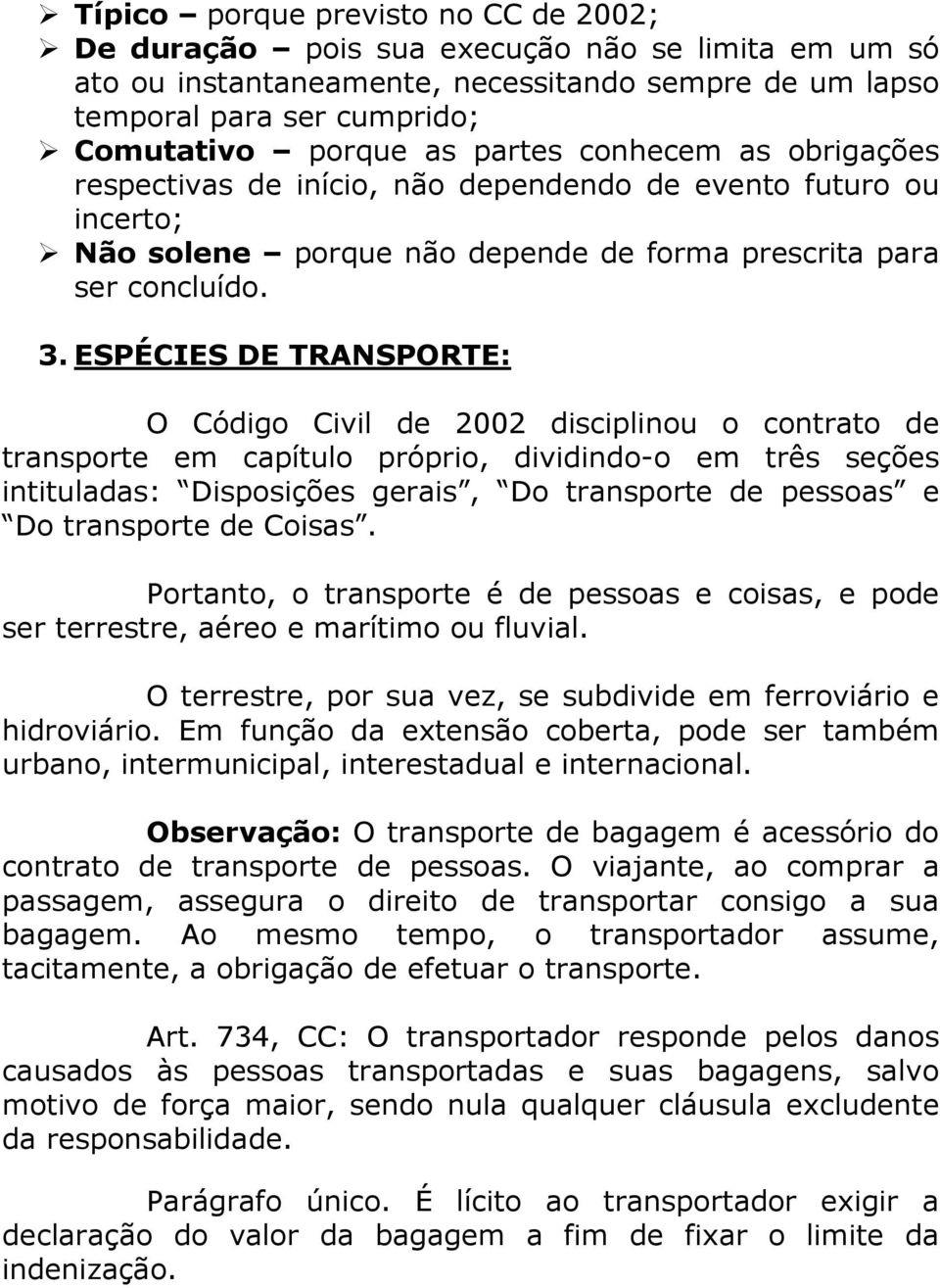ESPÉCIES DE TRANSPORTE: O Código Civil de 2002 disciplinou o contrato de transporte em capítulo próprio, dividindo-o em três seções intituladas: Disposições gerais, Do transporte de pessoas e Do