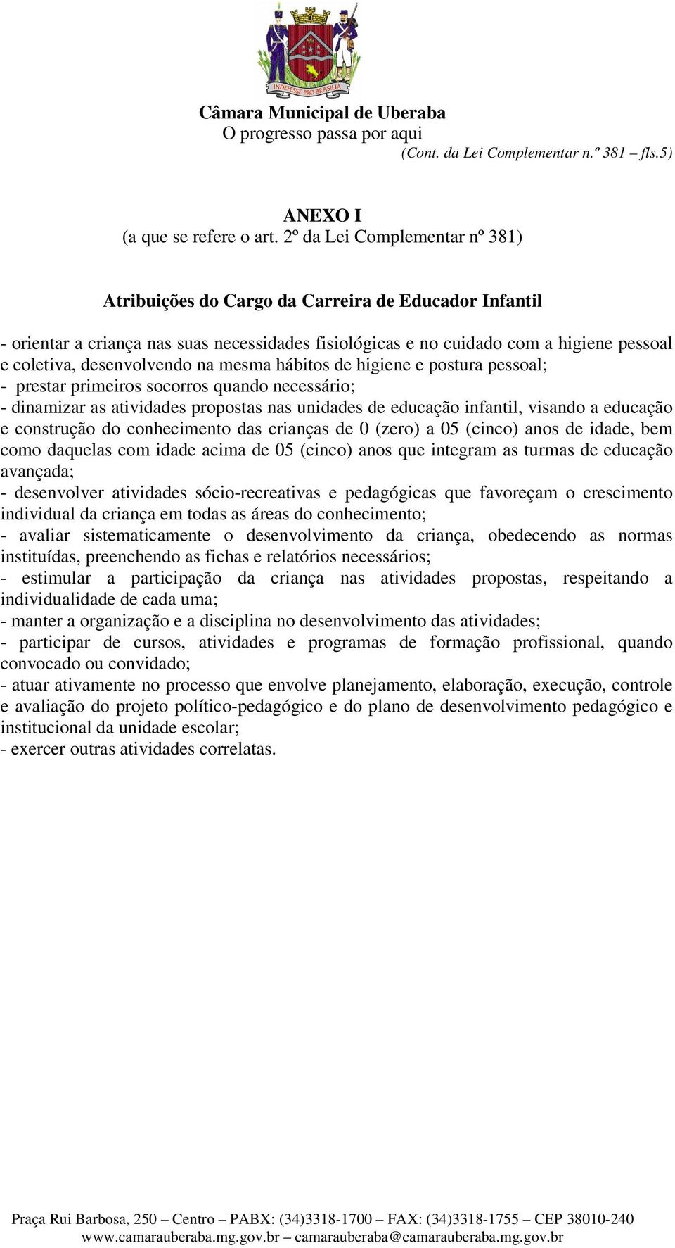 desenvolvendo na mesma hábitos de higiene e postura pessoal; - prestar primeiros socorros quando necessário; - dinamizar as atividades propostas nas unidades de educação infantil, visando a educação