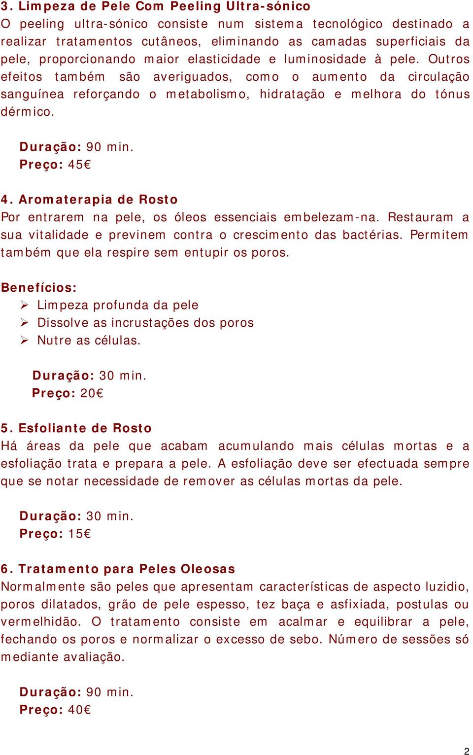 Preço: 45 4. Aromaterapia de Rosto Por entrarem na pele, os óleos essenciais embelezam-na. Restauram a sua vitalidade e previnem contra o crescimento das bactérias.