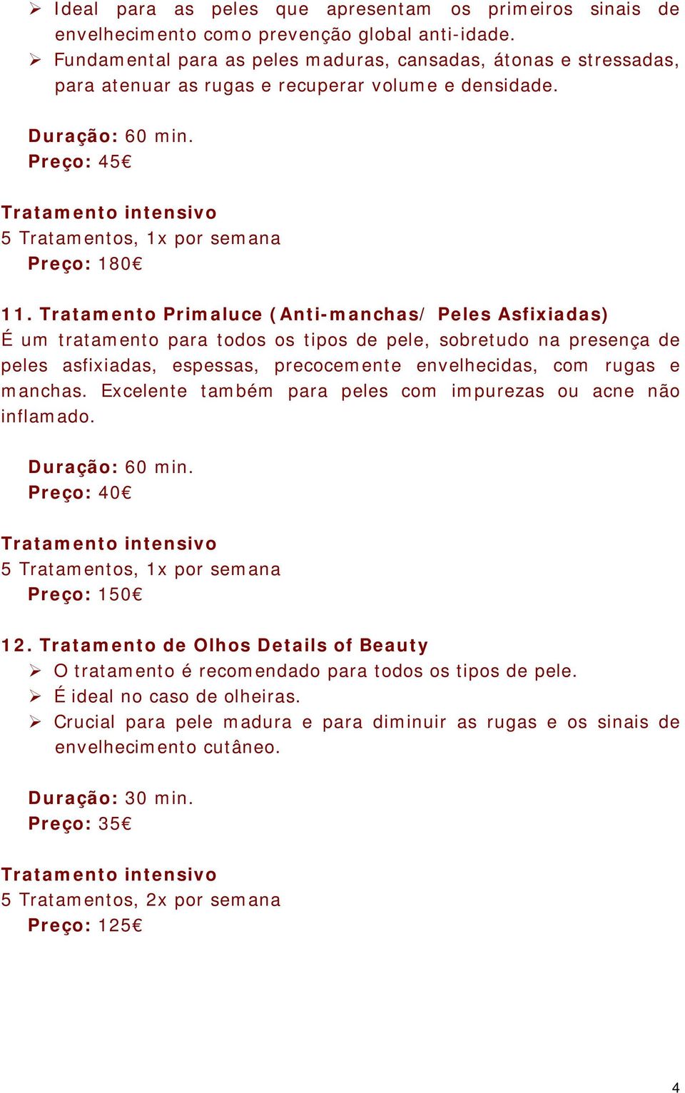 Tratamento Primaluce (Anti-manchas/ Peles Asfixiadas) É um tratamento para todos os tipos de pele, sobretudo na presença de peles asfixiadas, espessas, precocemente envelhecidas, com rugas e manchas.