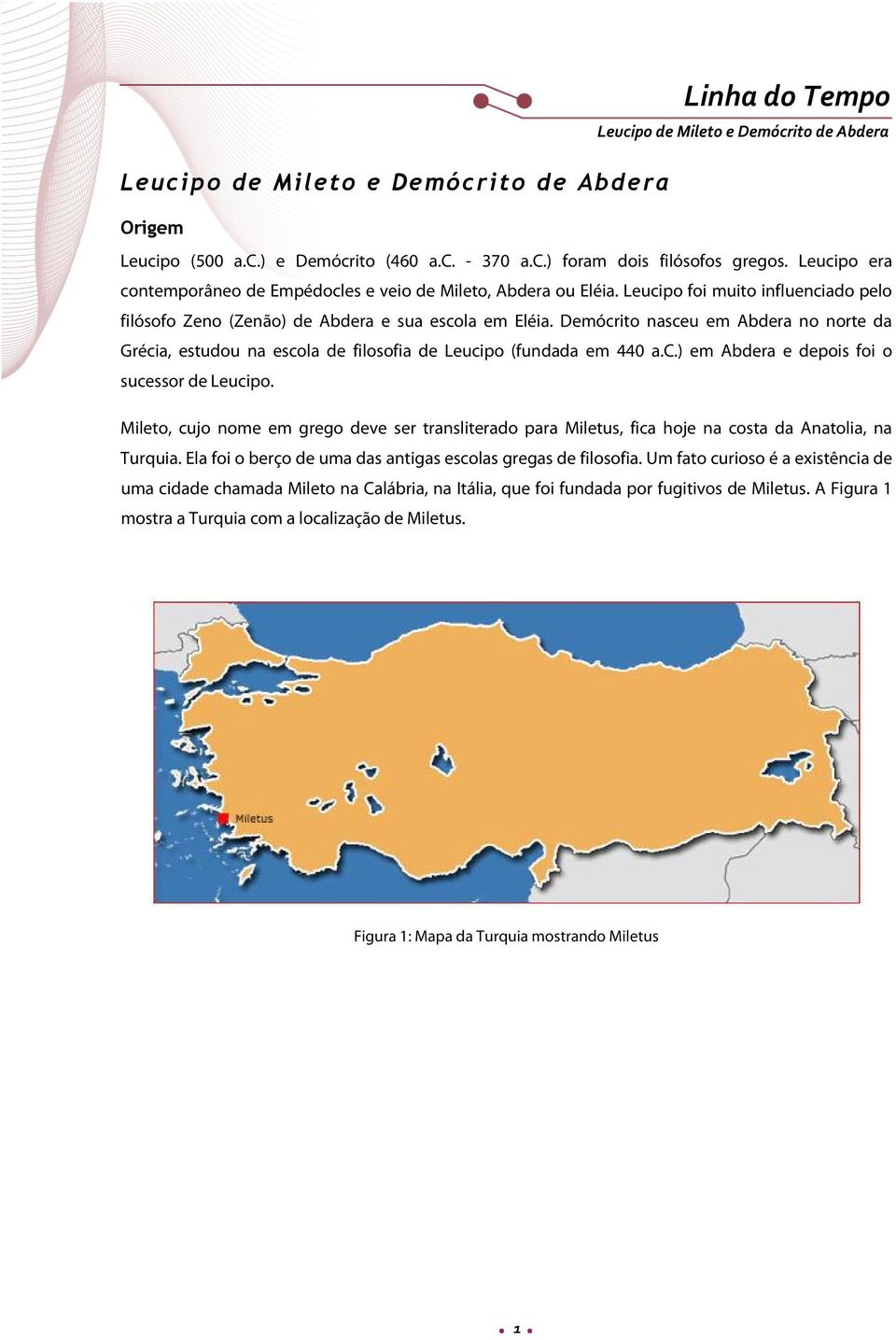 Mileto, cujo nome em grego deve ser transliterado para Miletus, fica hoje na costa da Anatolia, na Turquia. Ela foi o berço de uma das antigas escolas gregas de filosofia.