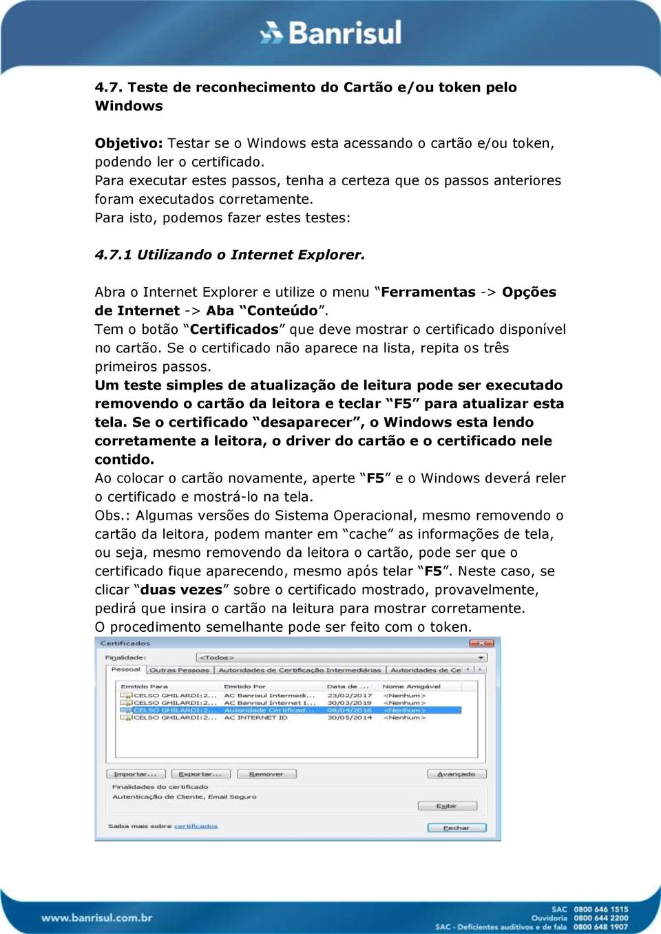 Abra o Internet Explorer e utilize o menu Ferramentas -> Opções de Internet -> Aba Conteúdo. Tem o botão Certificados que deve mostrar o certificado disponível no cartão.