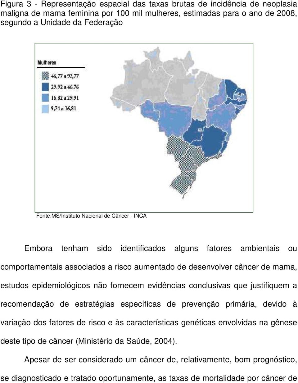 epidemiológicos não fornecem evidências conclusivas que justifiquem a recomendação de estratégias específicas de prevenção primária, devido à variação dos fatores de risco e às características