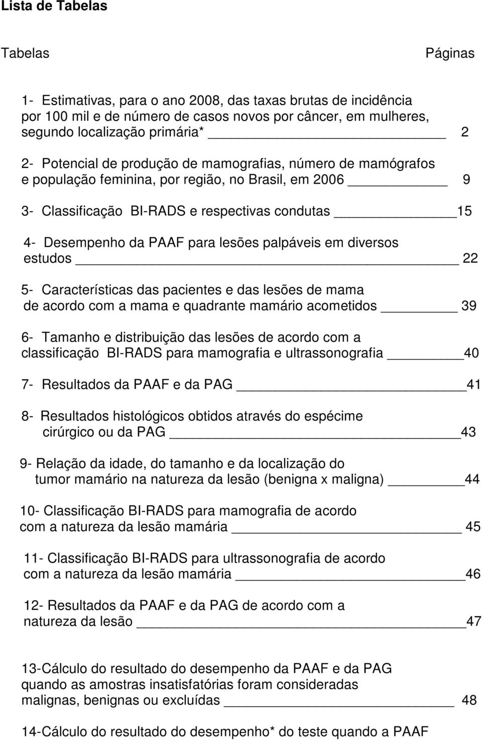 palpáveis em diversos estudos 22 5- Características das pacientes e das lesões de mama de acordo com a mama e quadrante mamário acometidos 39 6- Tamanho e distribuição das lesões de acordo com a