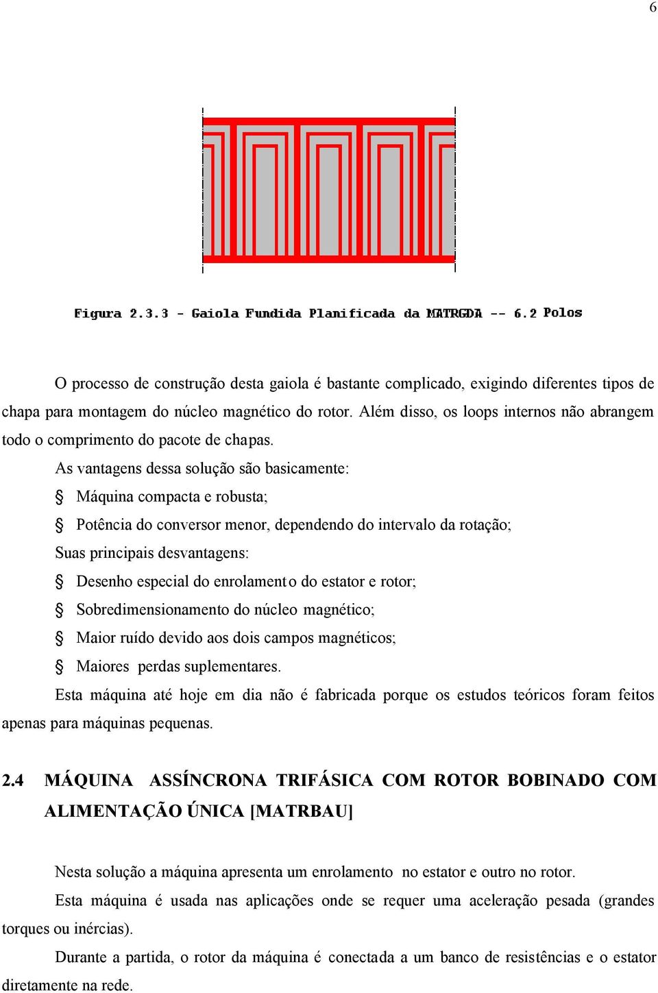 As vantagens dessa solução são basicamente: Máquina compacta e robusta; Potência do conversor menor, dependendo do intervalo da rotação; Suas principais desvantagens: Desenho especial do enrolamento