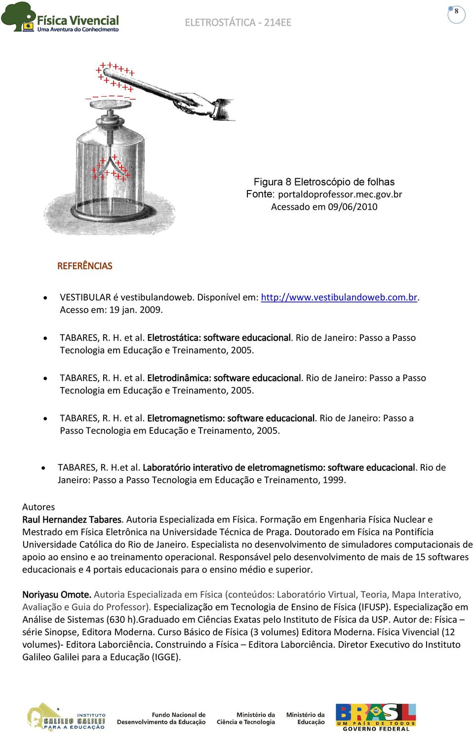 Rio de Janeiro: Passo a Passo Tecnologia em Educação e Treinamento, 2005. TABARES, R. H. et al. Eletromagnetismo: software educacional.
