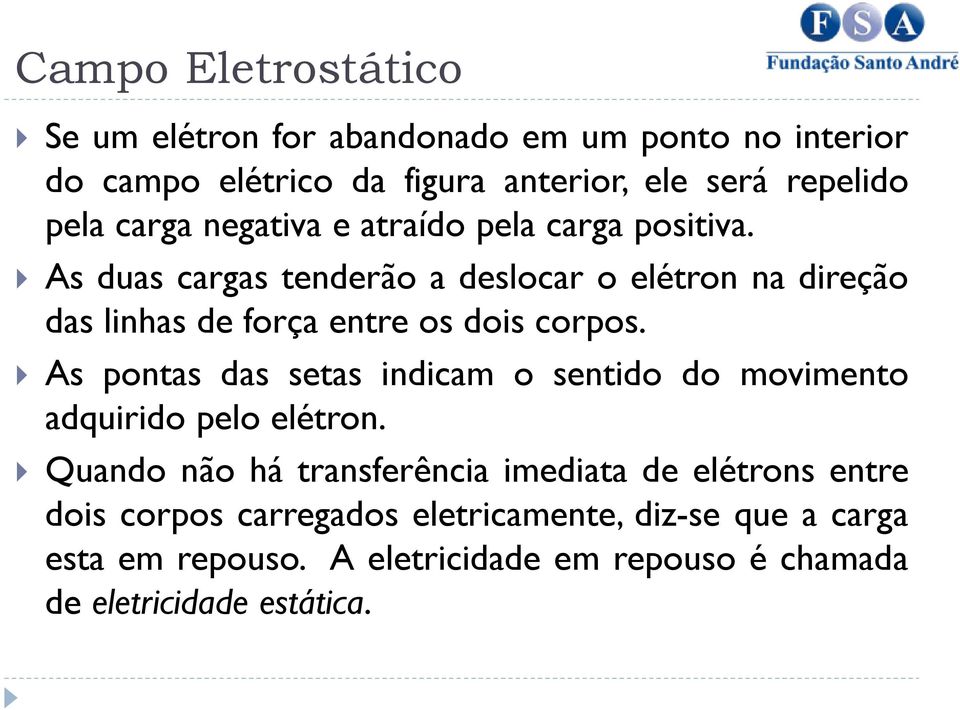 As duas cargas tenderão a deslocar o elétron na direção das linhas de força entre os dois corpos.