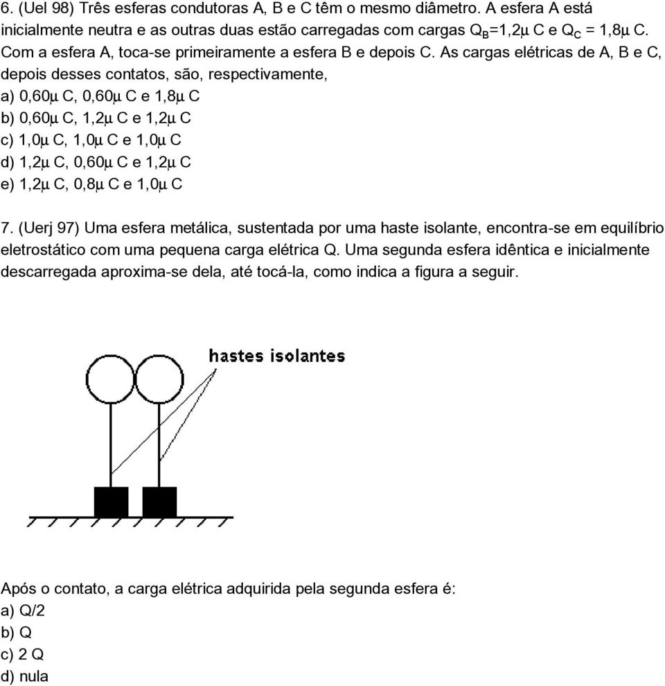 As cargas elétricas de A, B e C, depois desses contatos, são, respectivamente, a) 0,60 C, 0,60 C e 1,8 C b) 0,60 C, 1,2 C e 1,2 C c) 1,0 C, 1,0 C e 1,0 C d) 1,2 C, 0,60 C e 1,2 C e) 1,2 C, 0,8 C e