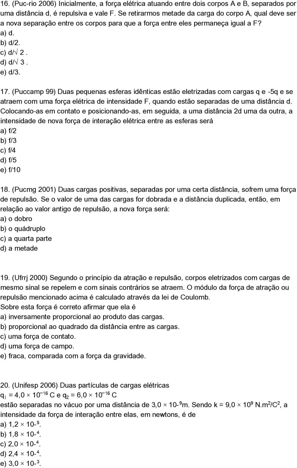 (Puccamp 99) Duas pequenas esferas idênticas estão eletrizadas com cargas q e -5q e se atraem com uma força elétrica de intensidade F, quando estão separadas de uma distância d.