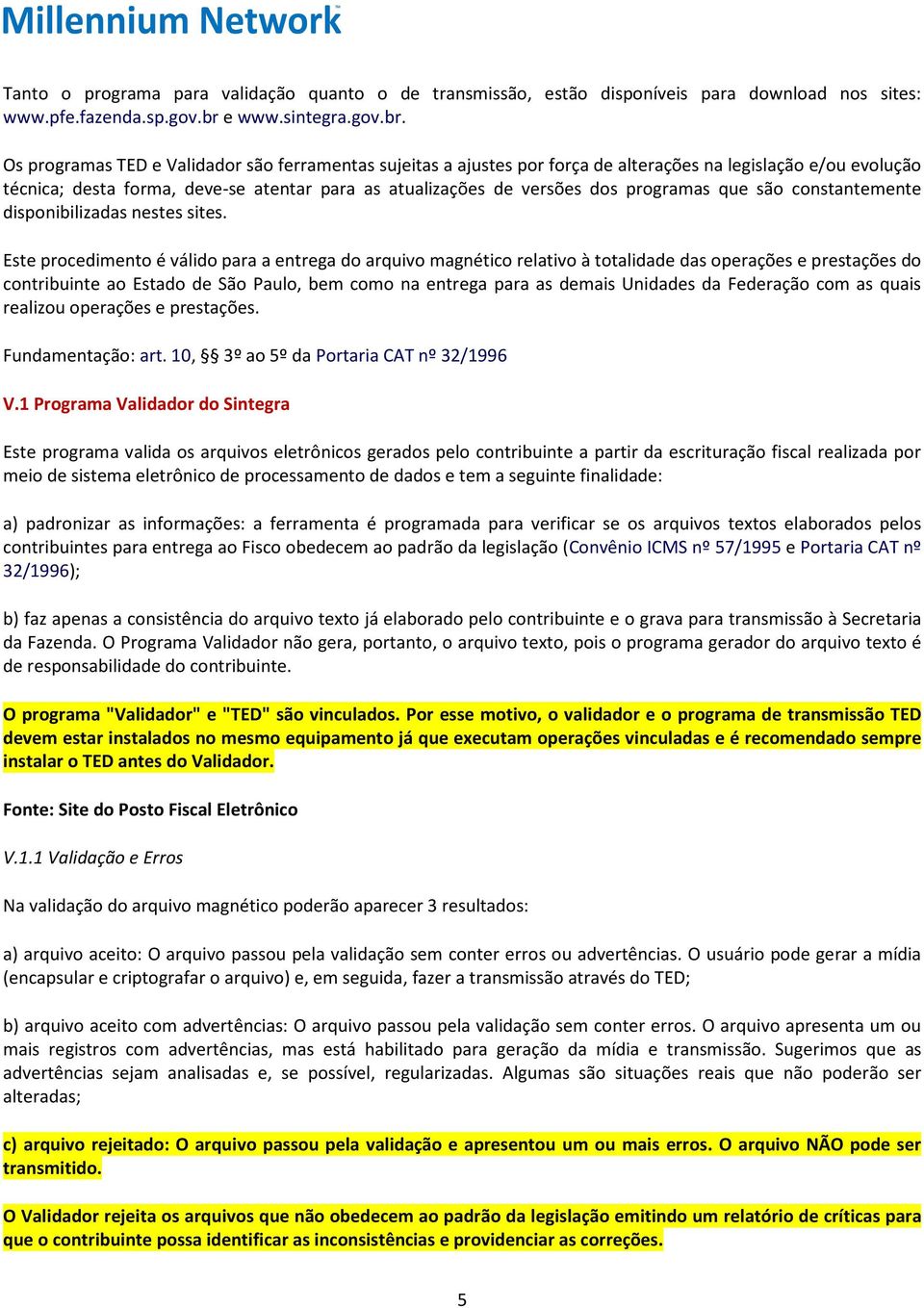 Os programas TED e Validador são ferramentas sujeitas a ajustes por força de alterações na legislação e/ou evolução técnica; desta forma, deve-se atentar para as atualizações de versões dos programas