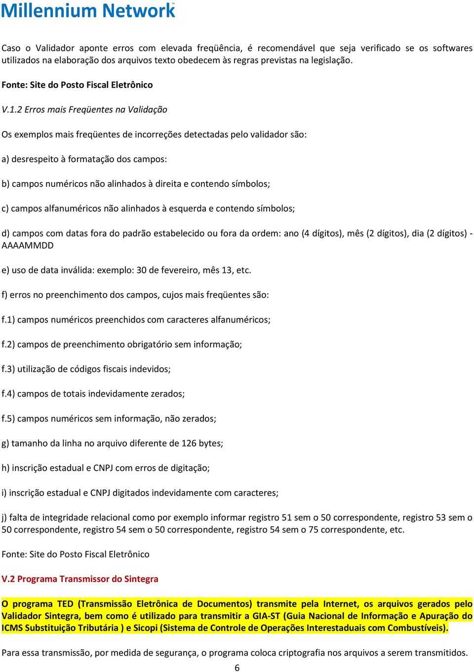 contendo símbolos; c) campos alfanuméricos não alinhados à esquerda e contendo símbolos; d) campos com datas fora do padrão estabelecido ou fora da ordem: ano (4 dígitos), mês (2 dígitos), dia (2