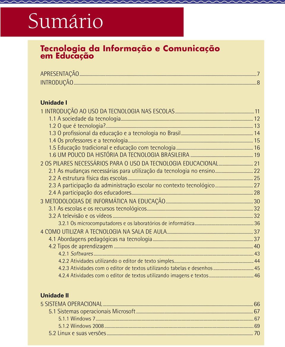 6 UM POUCO DA HISTÓRIA DA TECNOLOGIA BRASILEIRA...19 2 OS PILARES NECESSÁRIOS PARA O USO DA TECNOLOGIA EDUCACIONAL... 21 2.1 As mudanças necessárias para utilização da tecnologia no ensino...22 2.