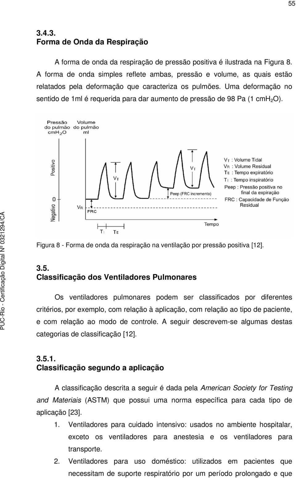 Uma deformação no sentido de 1ml é requerida para dar aumento de pressão de 98 Pa (1 cmh 2 O). Figura 8 - Forma de onda da respiração na ventilação por pressão positiva [12]. 3.5.
