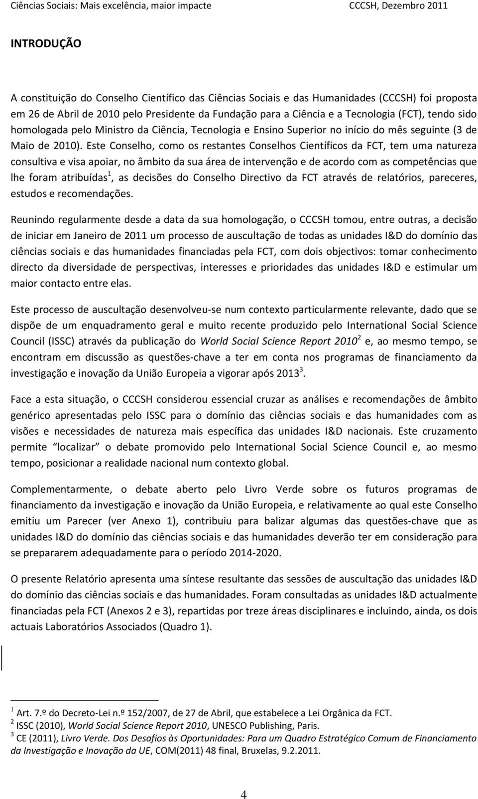 Este Conselho, como os restantes Conselhos Científicos da FCT, tem uma natureza consultiva e visa apoiar, no âmbito da sua área de intervenção e de acordo com as competências que lhe foram atribuídas