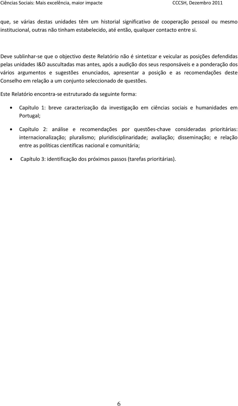 vários argumentos e sugestões enunciados, apresentar a posição e as recomendações deste Conselho em relação a um conjunto seleccionado de questões.