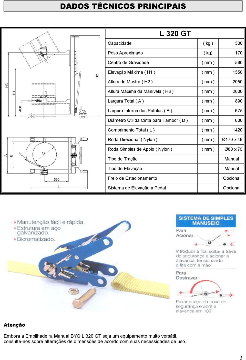 mm ) 1420 Roda Direcional ( Nylon ) ( mm ) Ø170 x 48 Roda Simples de Apoio ( Nylon ) ( mm ) Ø80 x 76 Tipo de Tração Tipo de Elevação Freio de Estacionamento Sistema de Elevação a Pedal Manual