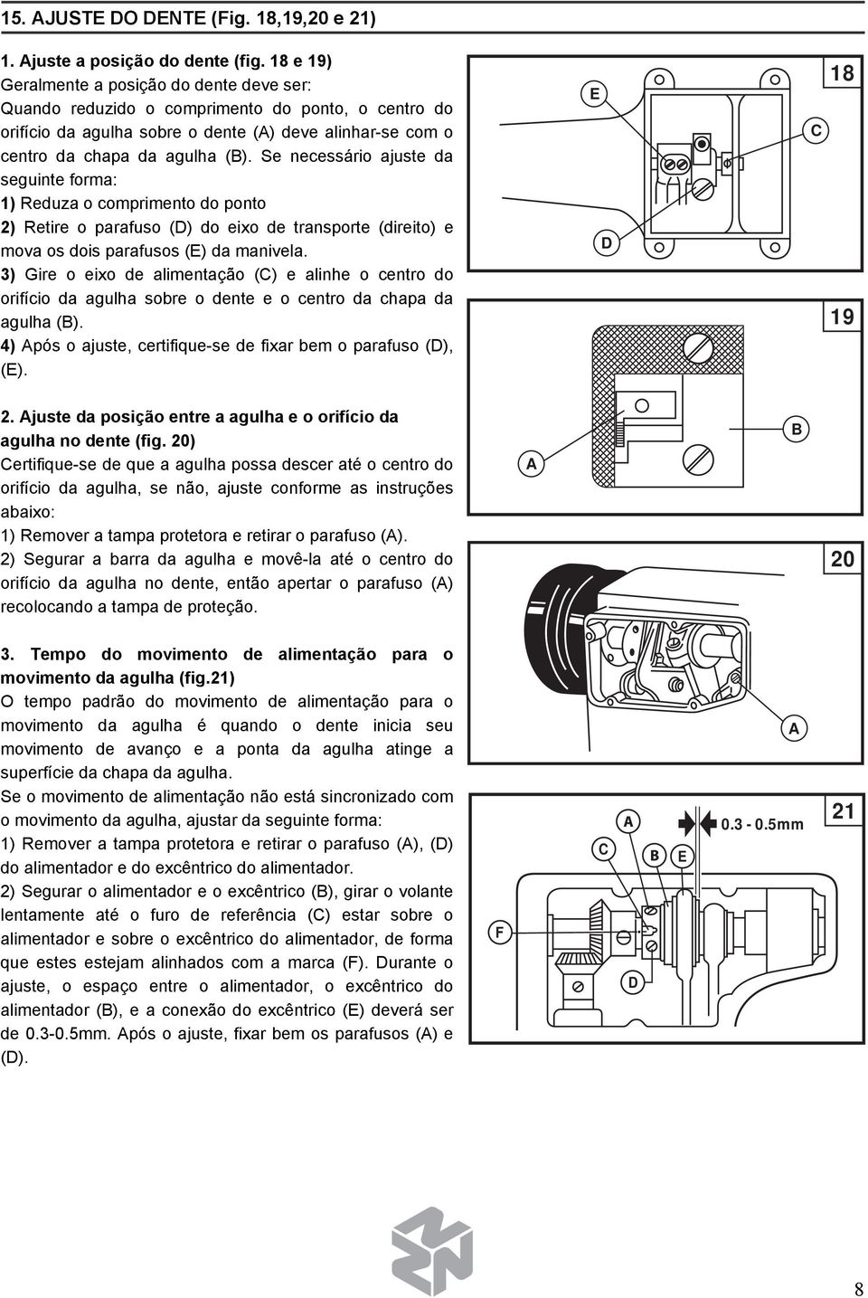 Se necessário ajuste da seguinte forma: 1) Reduza o comprimento do ponto 2) Retire o parafuso () do eixo de transporte (direito) e mova os dois parafusos (E) da manivela.