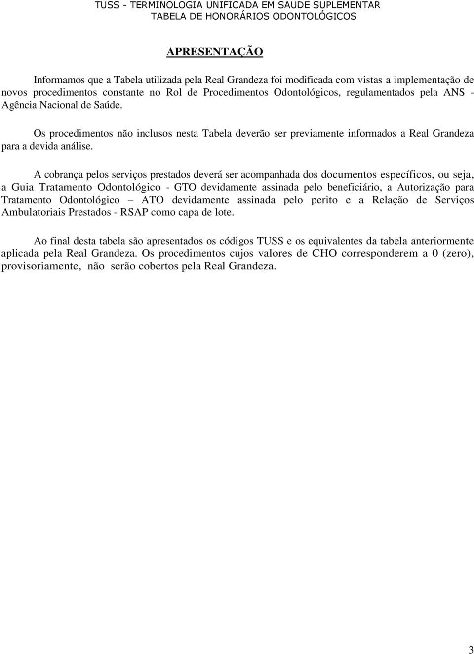 A cobrança pelos serviços prestados deverá ser acompanhada dos documentos específicos, ou seja, a Guia Tratamento Odontológico - GTO devidamente assinada pelo beneficiário, a Autorização para