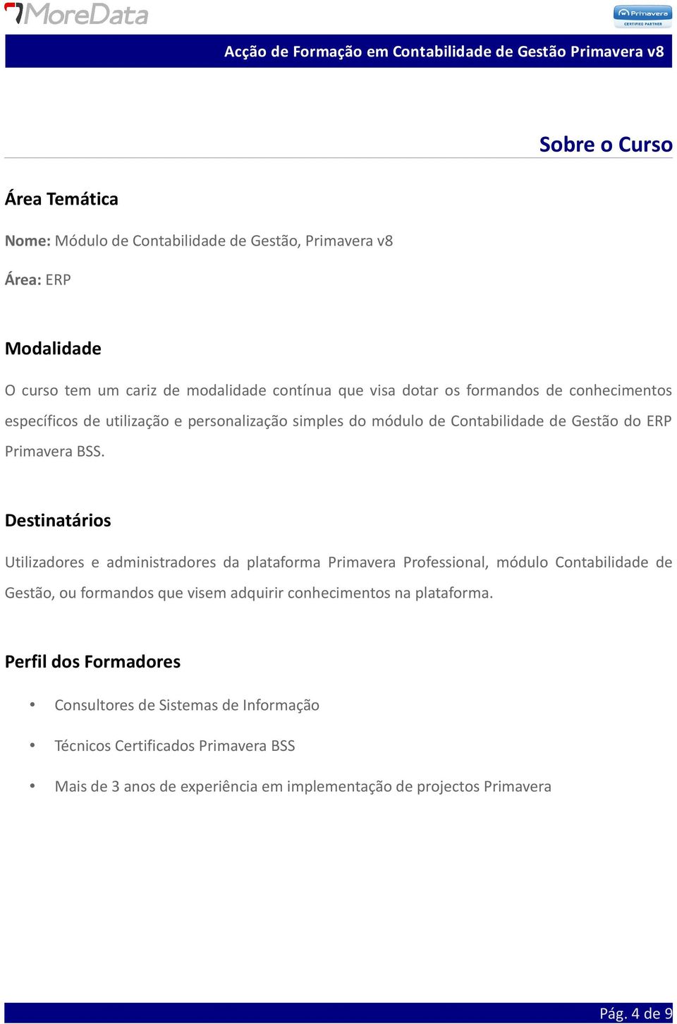 Destinatários Utilizadores e administradores da plataforma Primavera Professional, módulo Contabilidade de Gestão, ou formandos que visem adquirir conhecimentos na