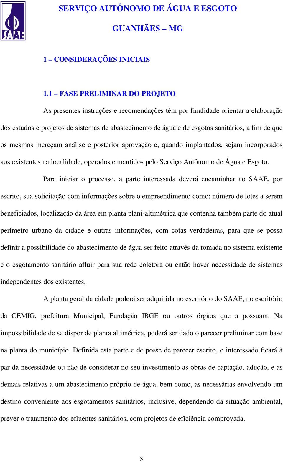 fim de que os mesmos mereçam análise e posterior aprovação e, quando implantados, sejam incorporados aos existentes na localidade, operados e mantidos pelo Serviço Autônomo de Água e Esgoto.