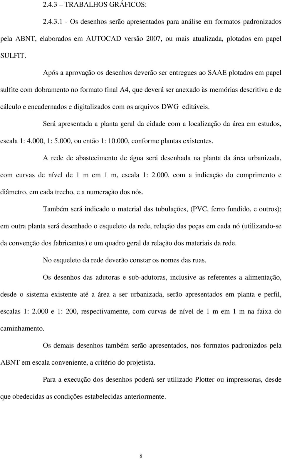 digitalizados com os arquivos DWG editáveis. Será apresentada a planta geral da cidade com a localização da área em estudos, escala 1: 4.000, 1: 5.000, ou então 1: 10.000, conforme plantas existentes.