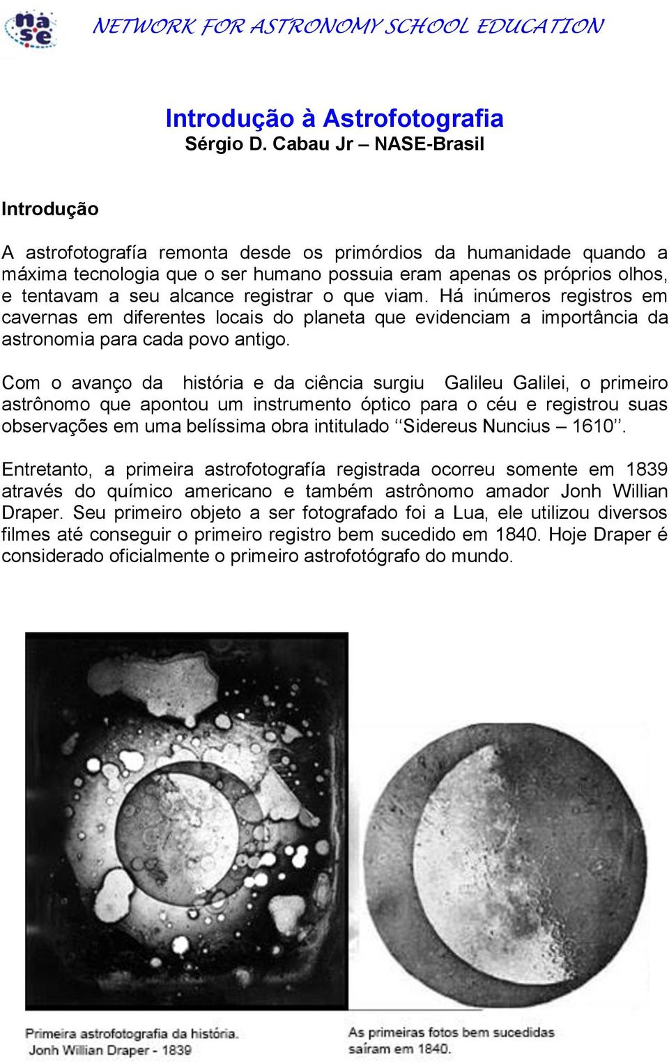 registrar o que viam. Há inúmeros registros em cavernas em diferentes locais do planeta que evidenciam a importância da astronomia para cada povo antigo.