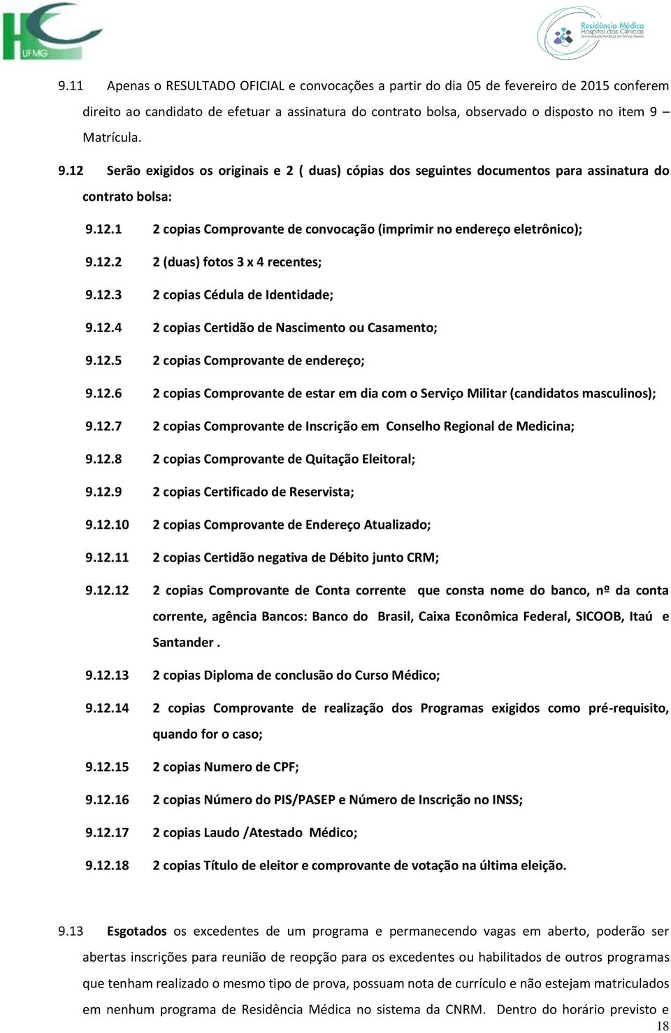 12.3 2 copias Cédula de Identidade; 9.12.4 2 copias Certidão de Nascimento ou Casamento; 9.12.5 2 copias Comprovante de endereço; 9.12.6 2 copias Comprovante de estar em dia com o Serviço Militar (candidatos masculinos); 9.