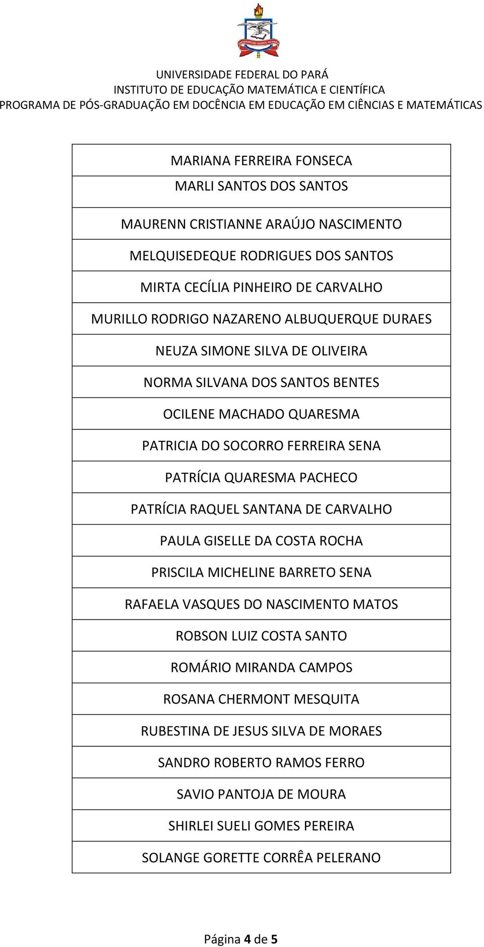 PATRÍCIA RAQUEL SANTANA DE CARVALHO PAULA GISELLE DA COSTA ROCHA PRISCILA MICHELINE BARRETO SENA RAFAELA VASQUES DO NASCIMENTO MATOS ROBSON LUIZ COSTA SANTO ROMÁRIO MIRANDA