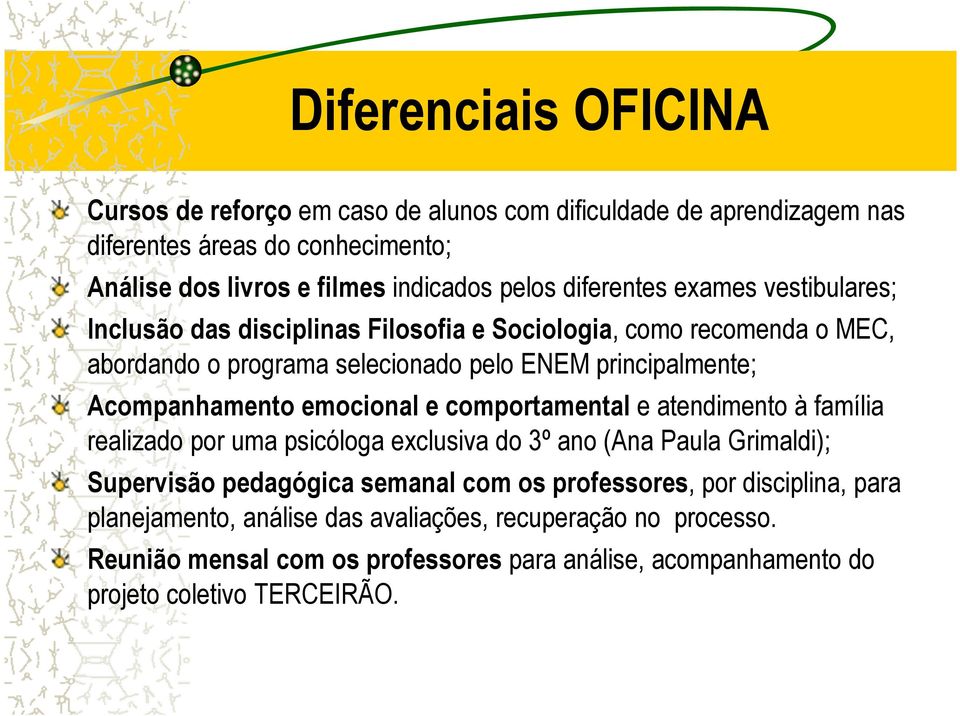 Acompanhamento emocional e comportamental e atendimento à família realizado por uma psicóloga exclusiva do 3º ano (Ana Paula Grimaldi); Supervisão pedagógica semanal com os