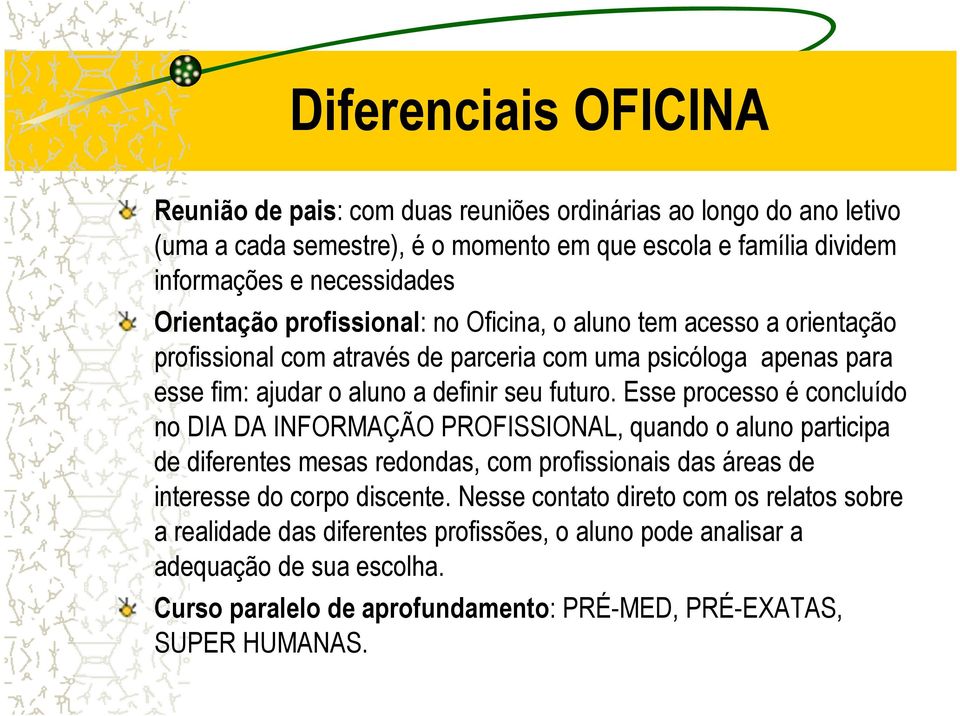 Esse processo é concluído no DIA DA INFORMAÇÃO PROFISSIONAL, quando o aluno participa de diferentes mesas redondas, com profissionais das áreas de interesse do corpo discente.