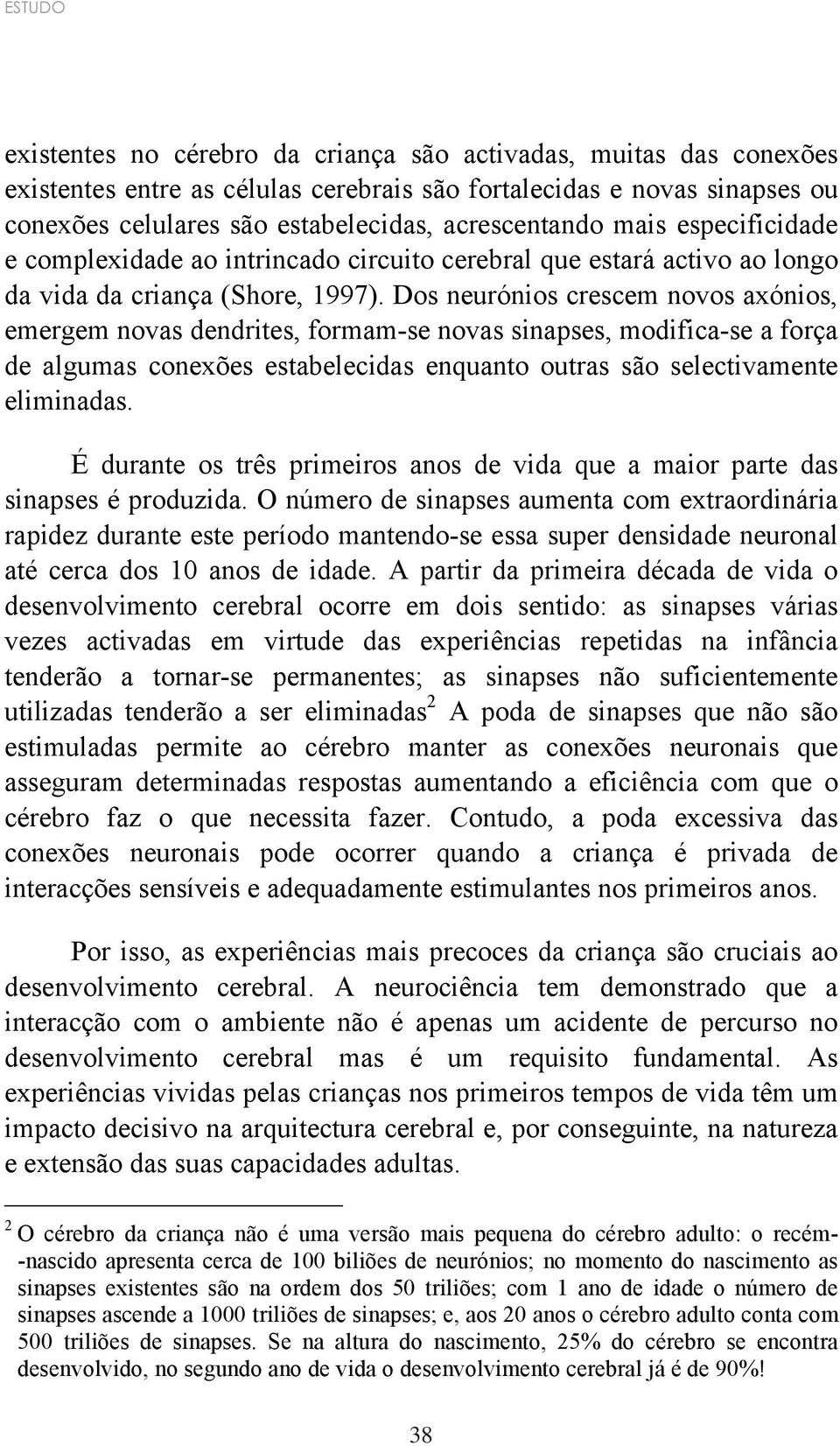 Dos neurónios crescem novos axónios, emergem novas dendrites, formam-se novas sinapses, modifica-se a força de algumas conexões estabelecidas enquanto outras são selectivamente eliminadas.