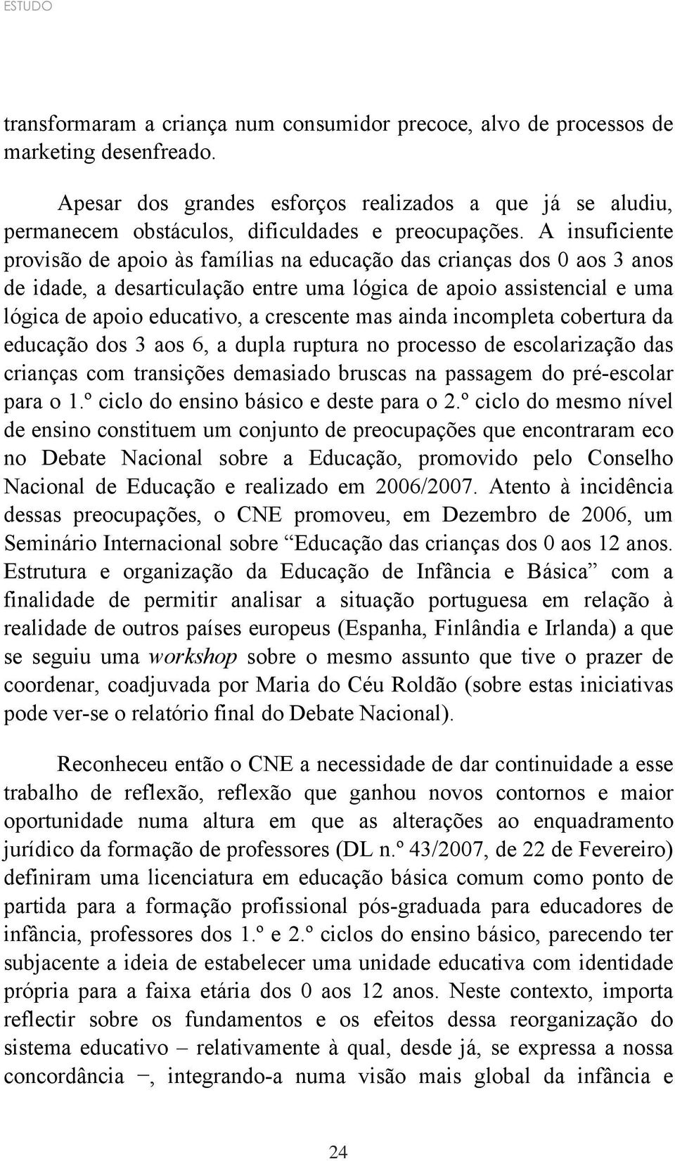 A insuficiente provisão de apoio às famílias na educação das crianças dos 0 aos 3 anos de idade, a desarticulação entre uma lógica de apoio assistencial e uma lógica de apoio educativo, a crescente