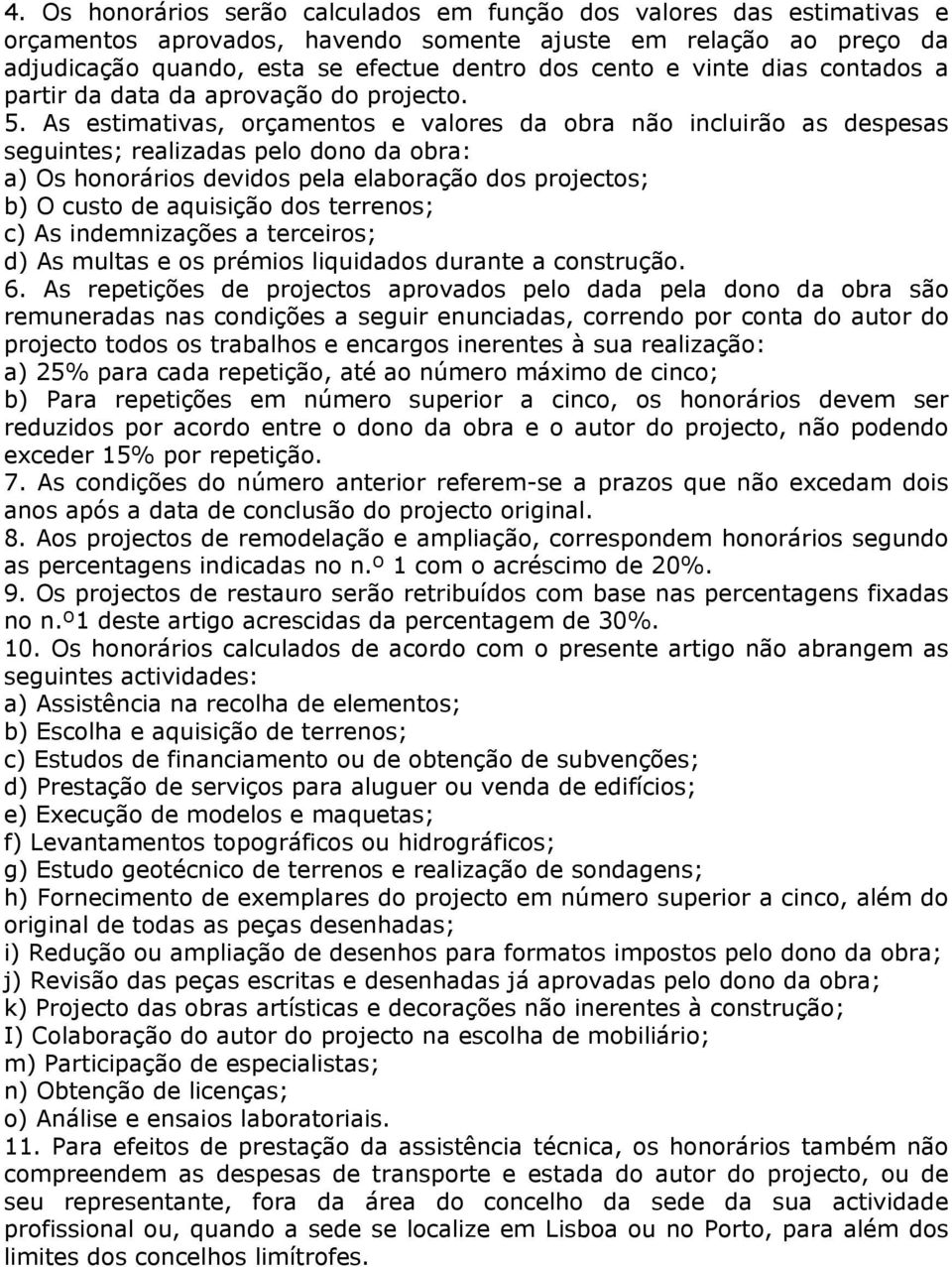 As estimativas, orçamentos e valores da obra não incluirão as despesas seguintes; realizadas pelo dono da obra: a) Os honorários devidos pela elaboração dos projectos; b) O custo de aquisição dos