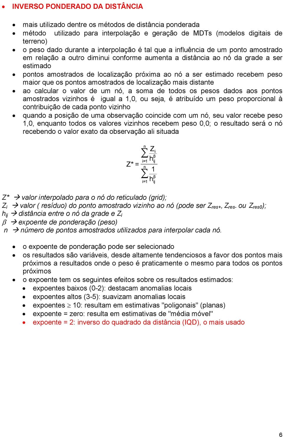 estimado recebem peso maior que os pontos amostrados de localização mais distante ao calcular o valor de um nó, a soma de todos os pesos dados aos pontos amostrados vizinhos é igual a 1,0, ou seja, é