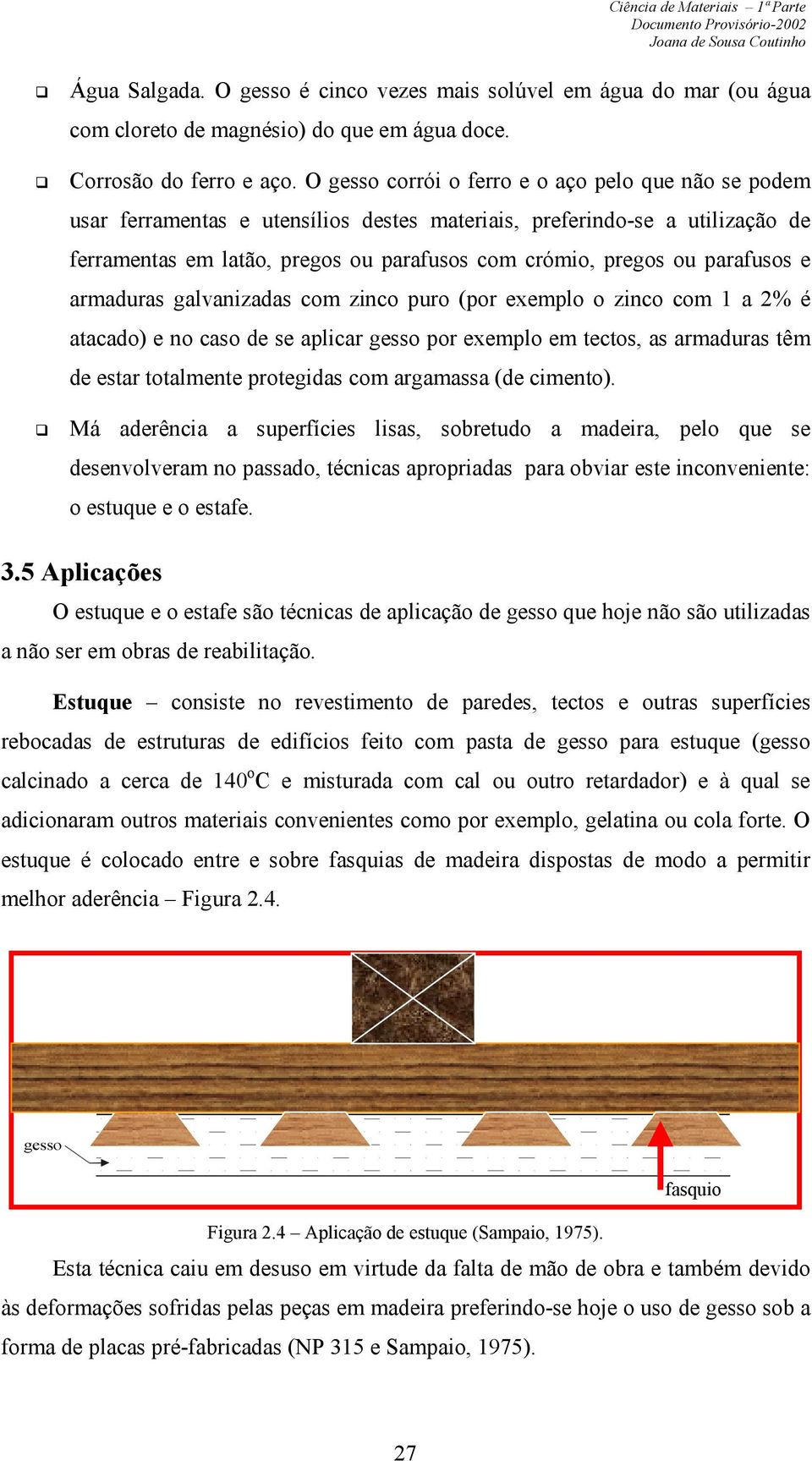 parafusos e armaduras galvanizadas com zinco puro (por exemplo o zinco com 1 a 2% é atacado) e no caso de se aplicar gesso por exemplo em tectos, as armaduras têm de estar totalmente protegidas com