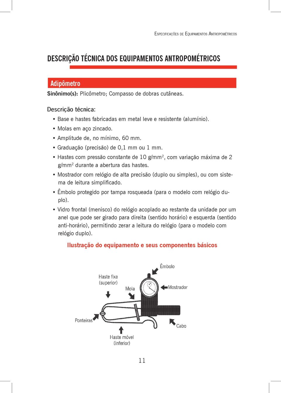 Hastes com pressão constante de 10 g/mm 2, com variação máxima de 2 g/mm 2 durante a abertura das hastes.