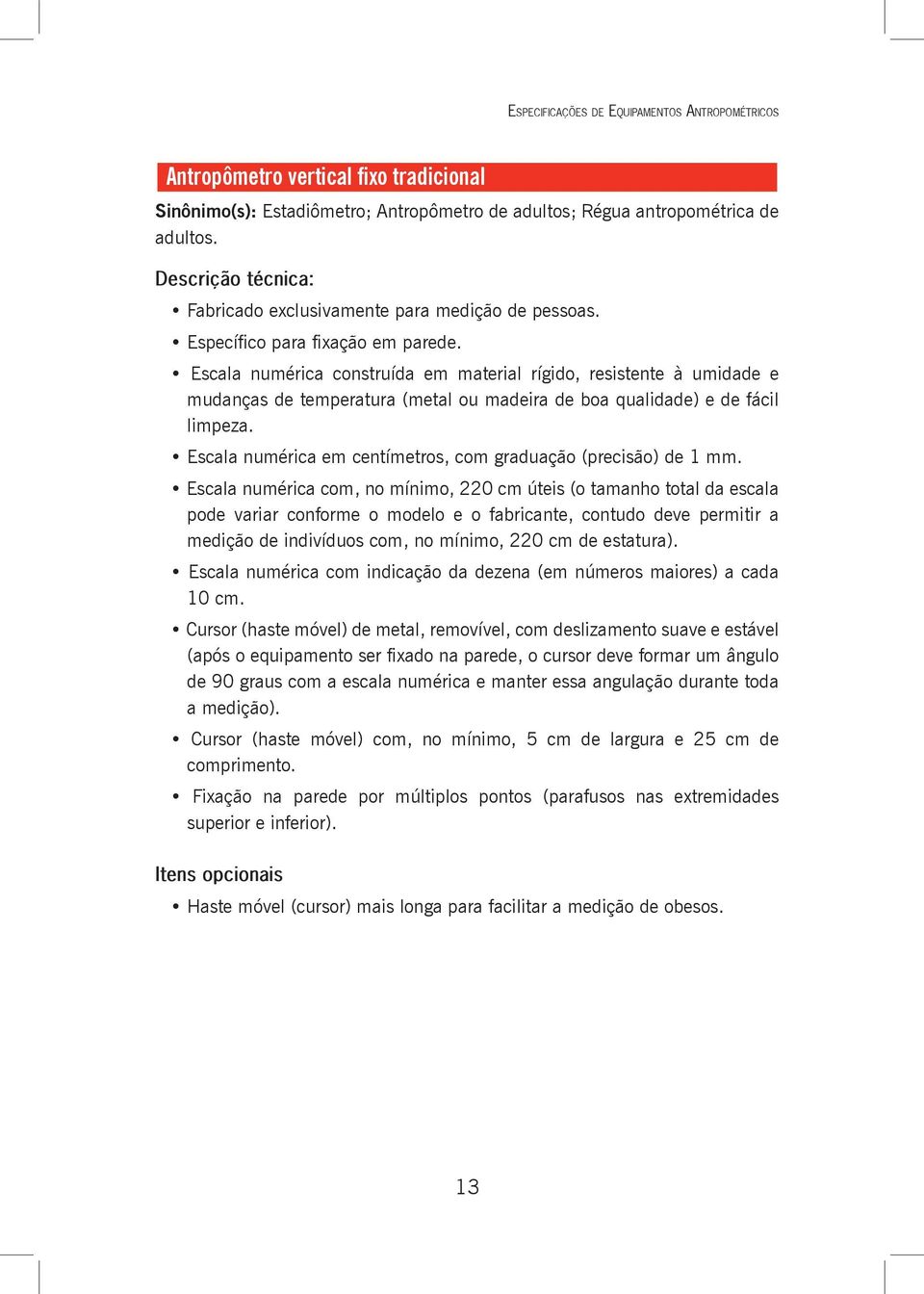 Escala numérica construída em material rígido, resistente à umidade e mudanças de temperatura (metal ou madeira de boa qualidade) e de fácil limpeza.