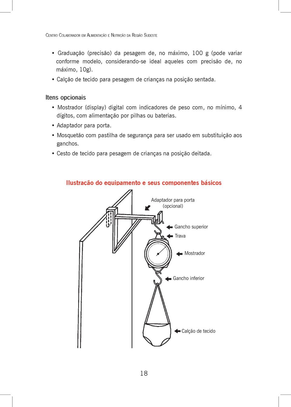 Itens opcionais Mostrador (display) digital com indicadores de peso com, no mínimo, 4 dígitos, com alimentação por pilhas ou baterias. Adaptador para porta.