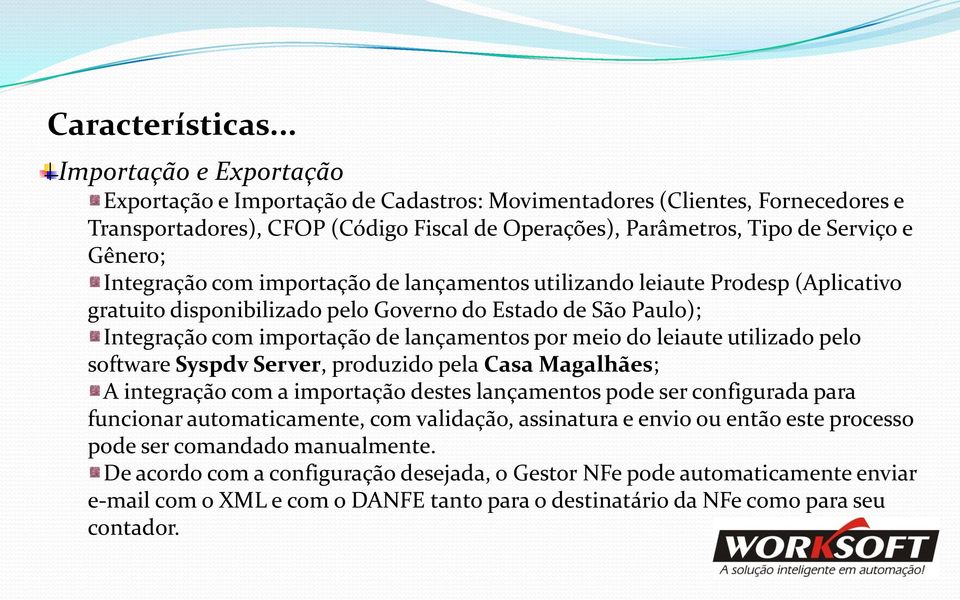 Integração com importação de lançamentos utilizando leiaute Prodesp (Aplicativo gratuito disponibilizado pelo Governo do Estado de São Paulo); Integração com importação de lançamentos por meio do