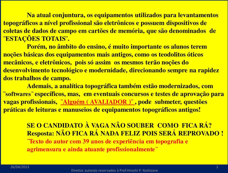 Porém, no âmbito do ensino, é muito importante os alunos terem noções básicas dos equipamentos mais antigos, como os teodolitos óticos mecânicos, e eletrônicos, pois só assim os mesmos terão noções