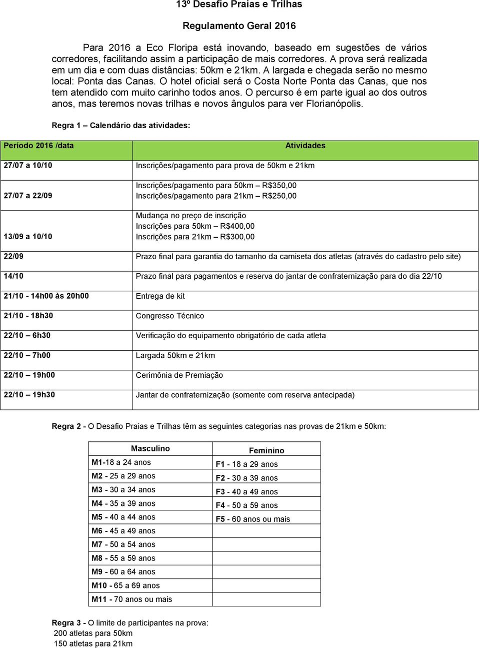 O hotel oficial será o Costa Norte Ponta das Canas, que nos tem atendido com muito carinho todos anos.