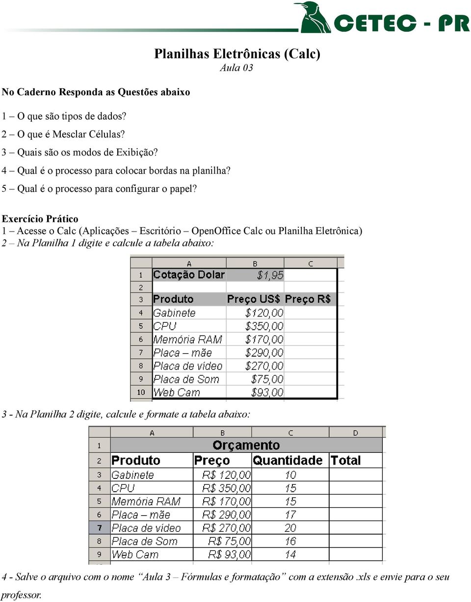 Aula 03 2 Na Planilha 1 digite e calcule a tabela abaixo: 3 - Na Planilha 2 digite, calcule e formate a