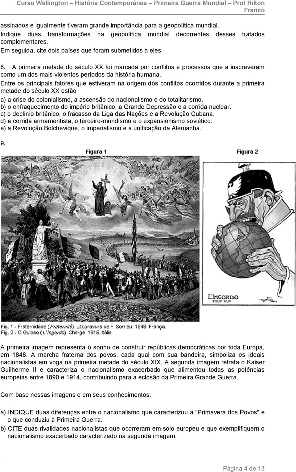 A primeira metade do século XX foi marcada por conflitos e processos que a inscreveram como um dos mais violentos períodos da história humana.