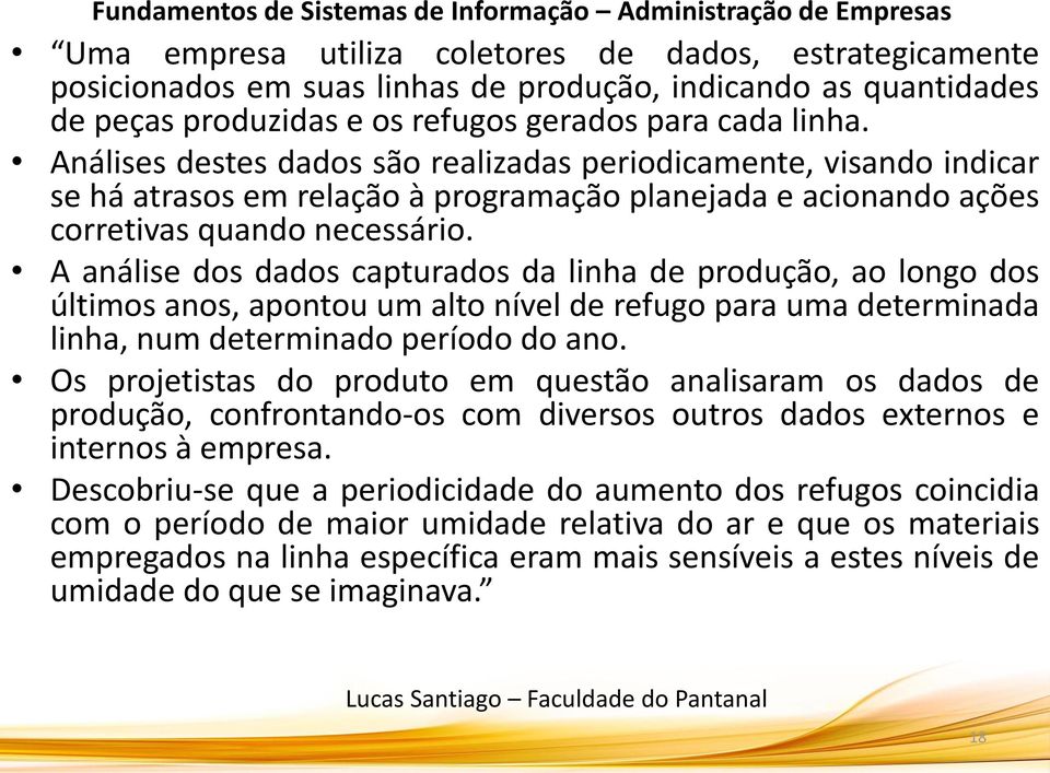 A análise dos dados capturados da linha de produção, ao longo dos últimos anos, apontou um alto nível de refugo para uma determinada linha, num determinado período do ano.