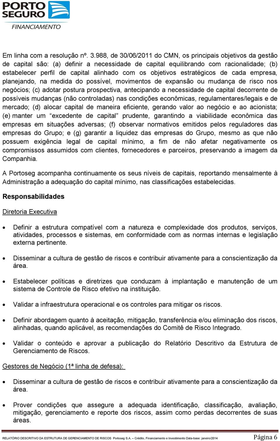 objetivos estratégicos de cada empresa, planejando, na medida do possível, movimentos de expansão ou mudança de risco nos negócios; (c) adotar postura prospectiva, antecipando a necessidade de