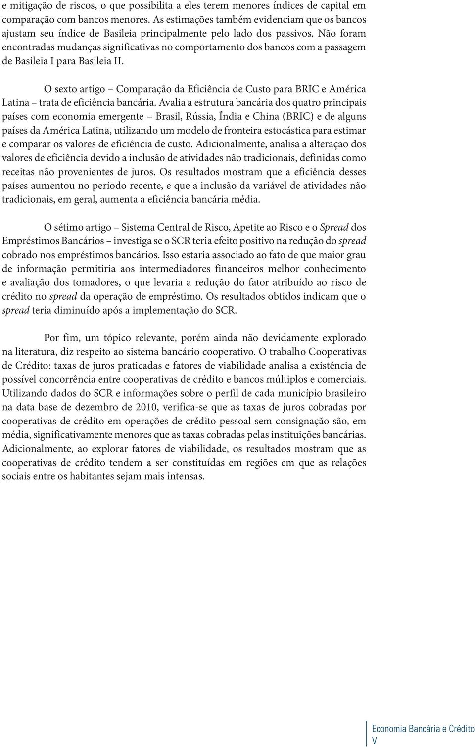 Não foram encontradas mudanças significativas no comportamento dos bancos com a passagem de Basileia I para Basileia II.