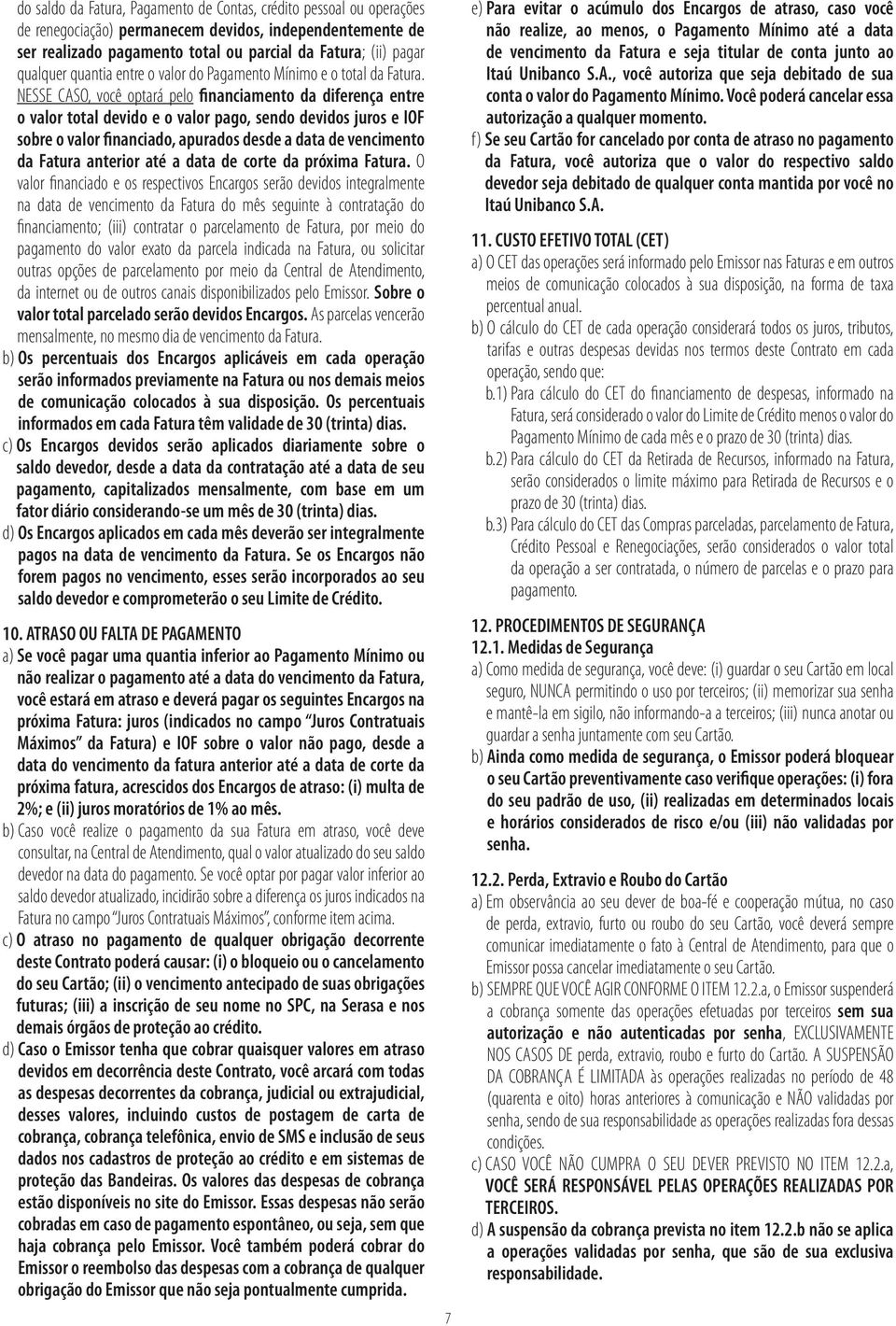 NESSE CASO, você optará pelo financiamento da diferença entre o valor total devido e o valor pago, sendo devidos juros e IOF sobre o valor financiado, apurados desde a data de vencimento da Fatura