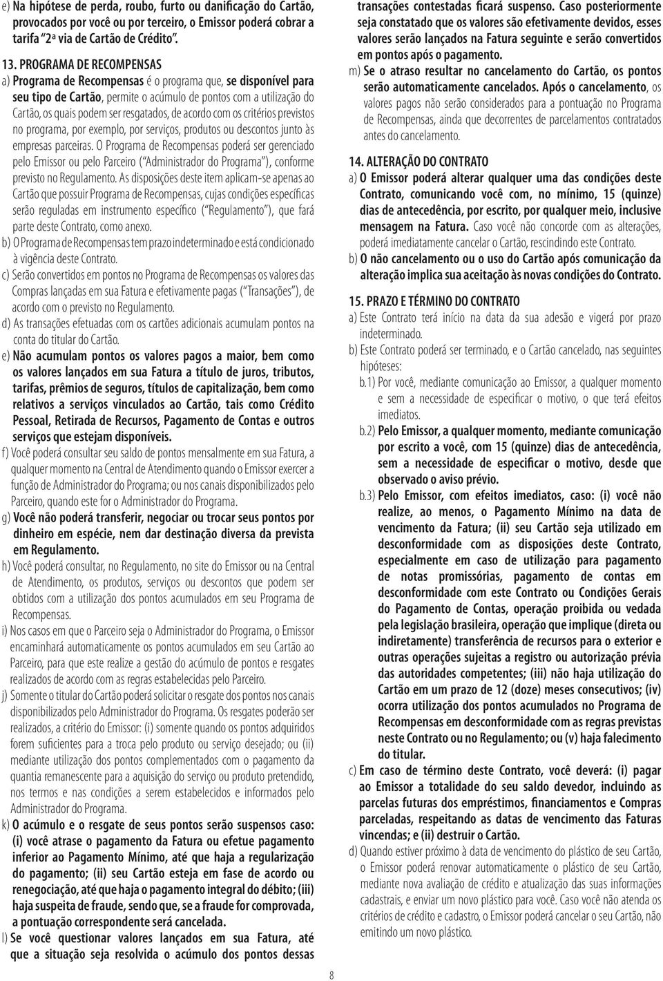 acordo com os critérios previstos no programa, por exemplo, por serviços, produtos ou descontos junto às empresas parceiras.